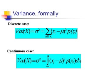 Variance, formally
 −
=
=
x
all
2
2
)
(
)
( )
p(x
x
X
Var i
i 

Discrete case:
Continuous case:



−
−
=
= dx
x
p
x
X
Var i
i )
(
)
(
)
( 2
2


 