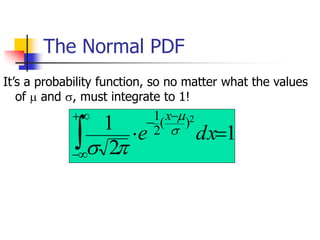 The Normal PDF
1
2
1 2
)
(
2
1
=


+

−
−
−
dx
e
x




It’s a probability function, so no matter what the values
of  and , must integrate to 1!
 