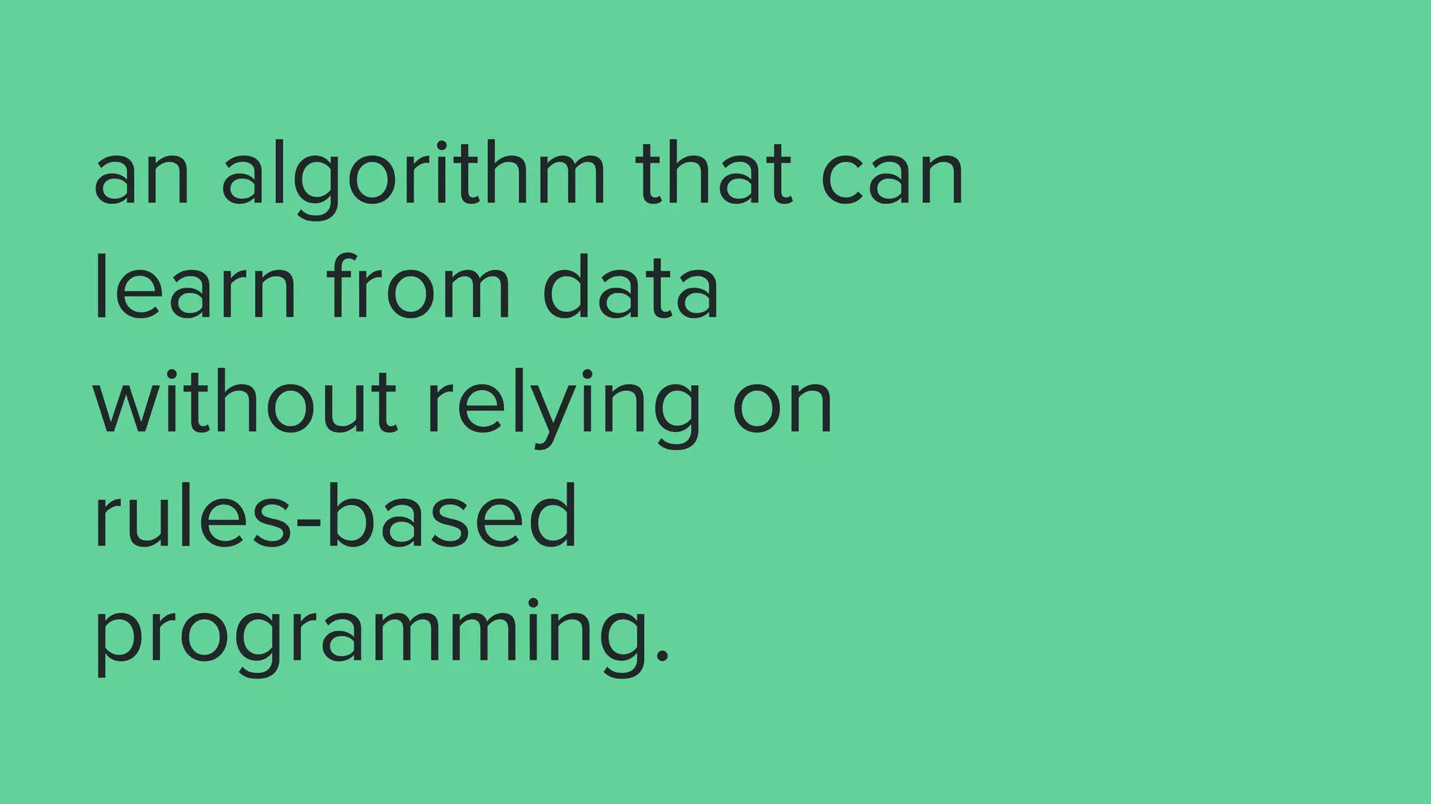 an algorithm that can
learn from data
without relying on
rules-based
programming.
 