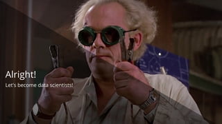 Alright!
Let's become data scientists!
 