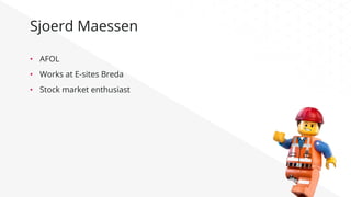 Sjoerd Maessen
•  AFOL
•  Works at E-sites Breda
•  Stock market enthusiast
 
