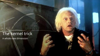 The kernel trick
A whole new dimension
 