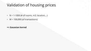 Validation of housing prices
•  N = 1-1000 (# of rooms, m3, location,…)
•  M = 100,000 (of transactions)
=> Gaussian kernel
 