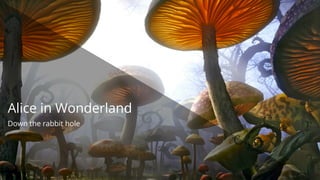 Alice in Wonderland
Down the rabbit hole
 