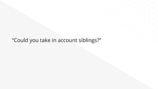 “Could you take in account siblings?”
 