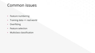 Common issues
•  Feature numbering
•  Training data <> real world
•  Overﬁtting
•  Feature selection
•  Multiclass classiﬁcation
 
