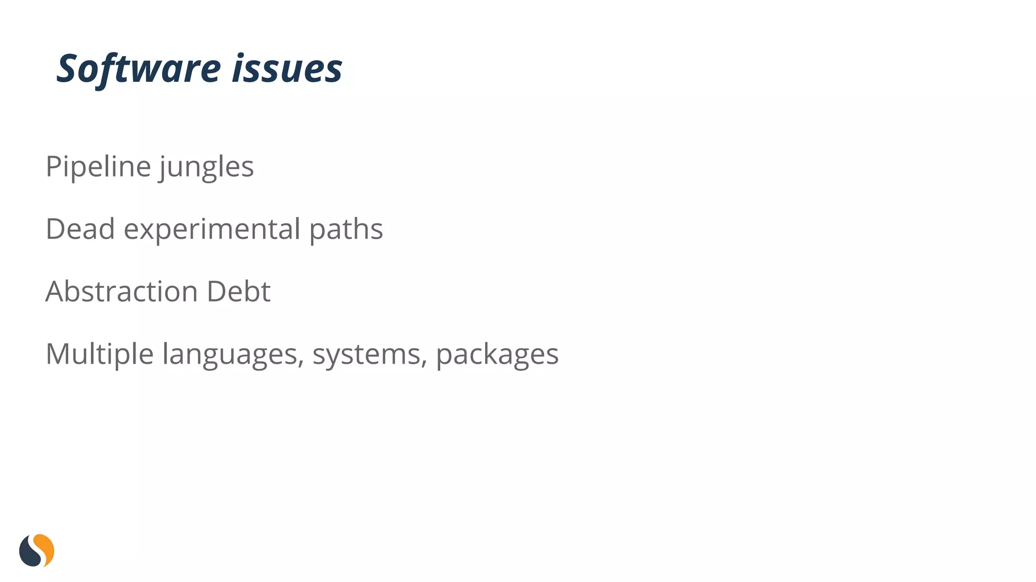 Software issues
Pipeline jungles
Dead experimental paths
Abstraction Debt
Multiple languages, systems, packages
 