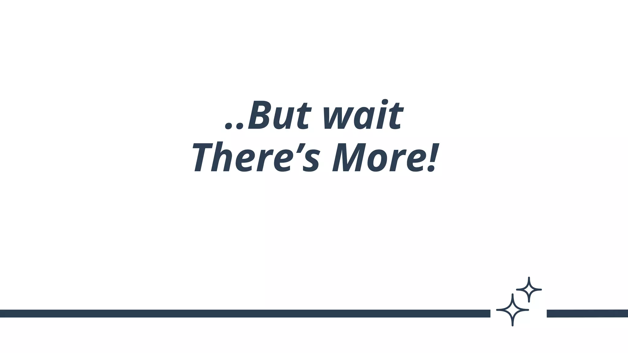..But wait
There’s More!
 