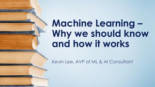 Machine Learning –
Why we should know
and how it works
Kevin Lee, AVP of ML & AI Consultant
 