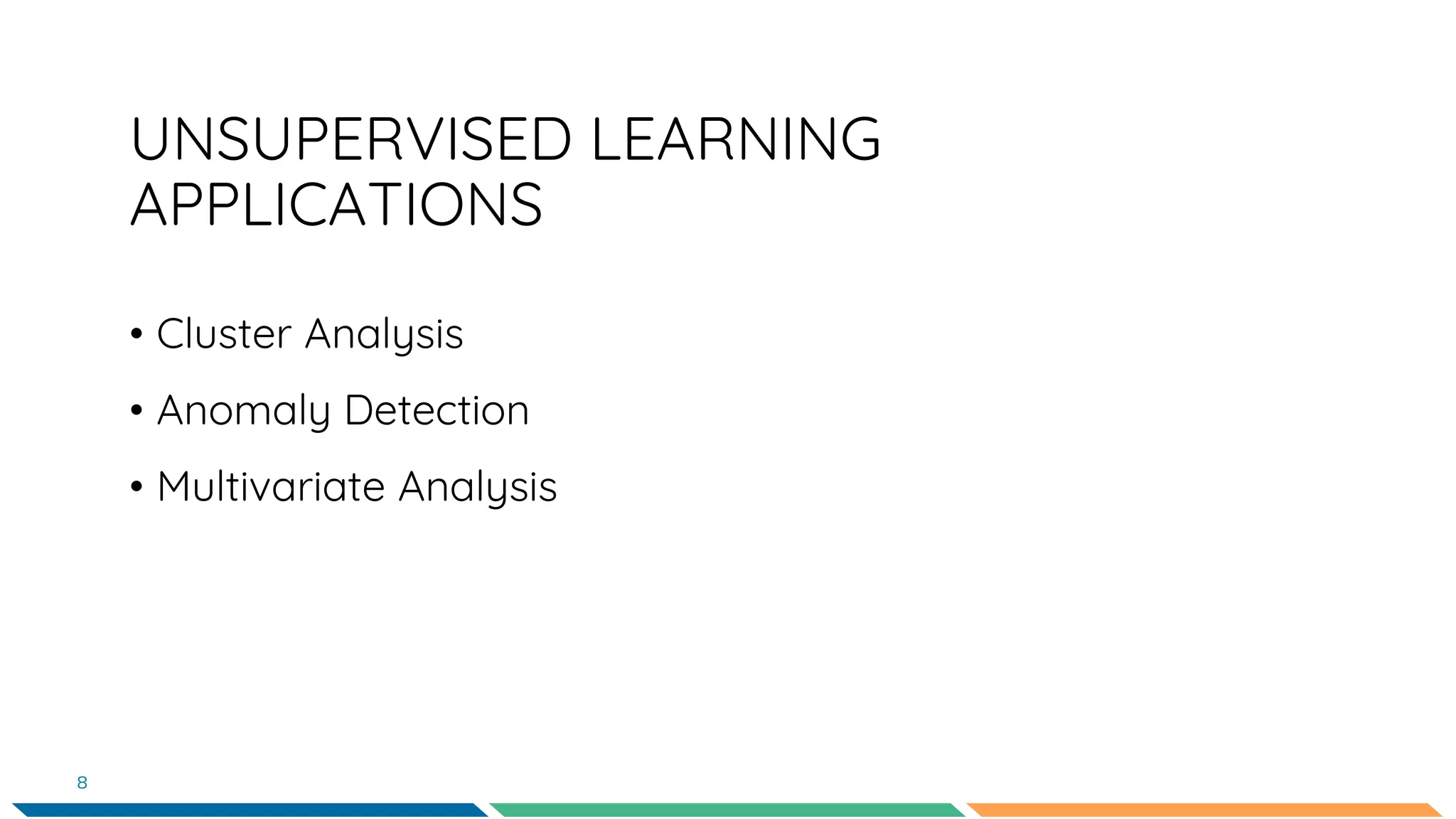 UNSUPERVISED LEARNING
APPLICATIONS
• Cluster Analysis
• Anomaly Detection
• Multivariate Analysis
8
 