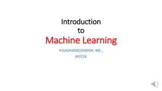 Introduction
to
Machine Learning
P.SUGAVANESHWARI, ME.,
AP/CSE
 