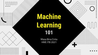 Machine
Learning
101
Masa Bina Cinta
HME ITB 2021
 