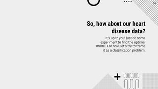 So, how about our heart
disease data?
44
It’s up to you! Just do some
experiment to find the optimal
model. For now, let’s try to frame
it as a classification problem.
 