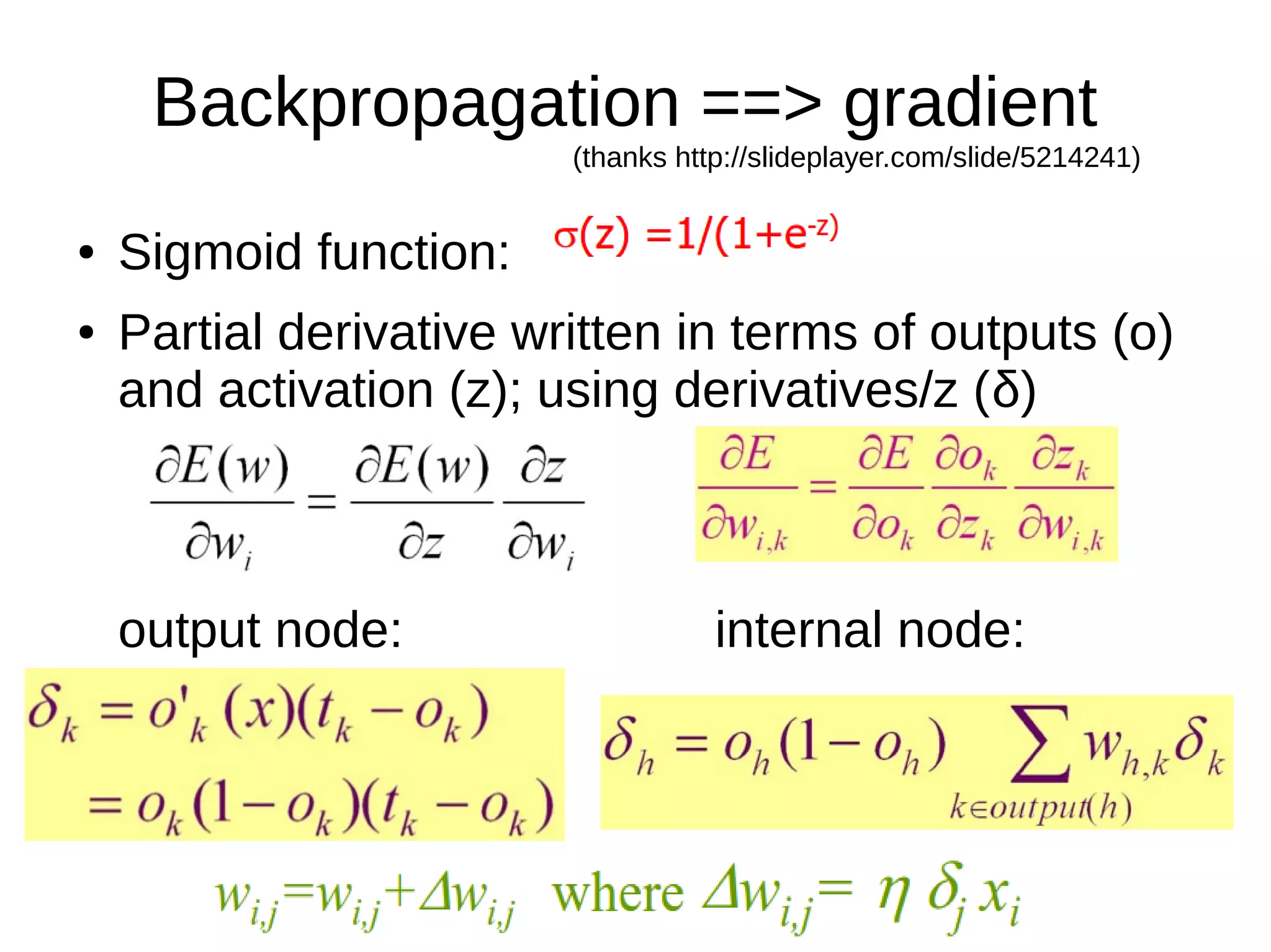Backpropagation ==> gradient
(thanks http://slideplayer.com/slide/5214241)
● Sigmoid function:
● Partial derivative written in terms of outputs (o)
and activation (z); using derivatives/z (δ)
output node: internal node:
 