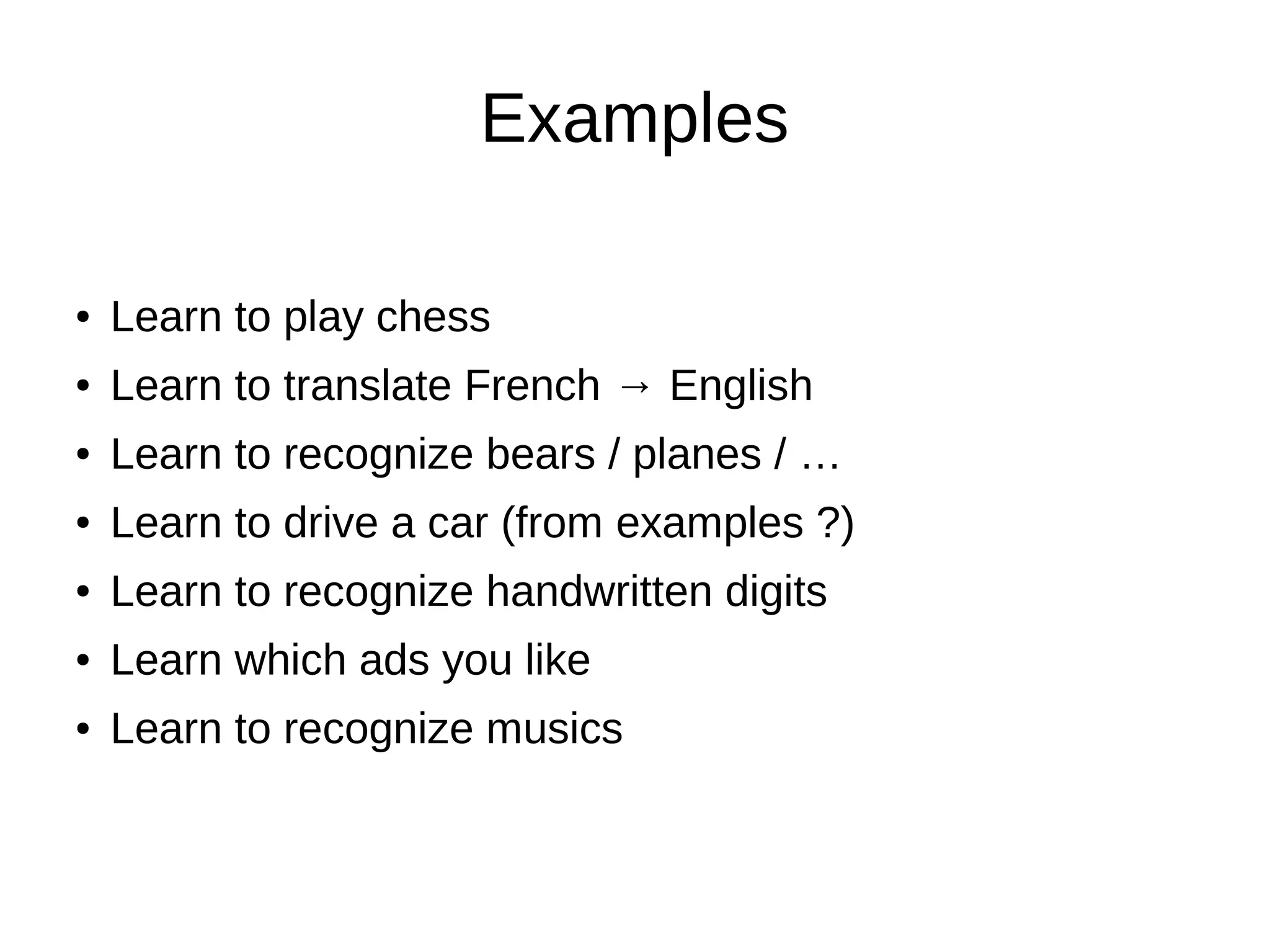 Examples
● Learn to play chess
● Learn to translate French → English
● Learn to recognize bears / planes / …
● Learn to drive a car (from examples ?)
● Learn to recognize handwritten digits
● Learn which ads you like
● Learn to recognize musics
 