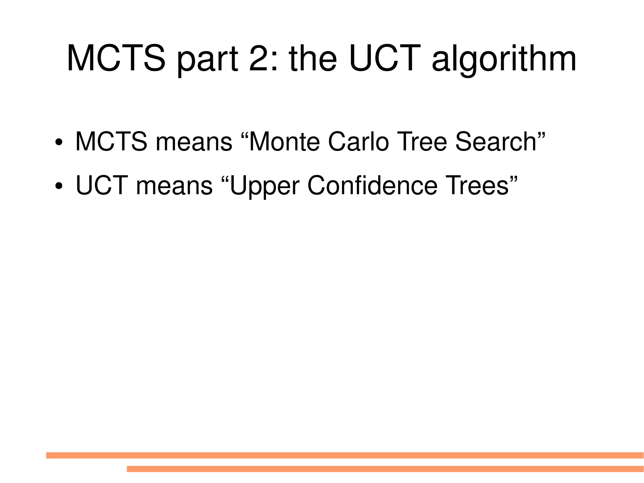 MCTS part 2: the UCT algorithm
● MCTS means “Monte Carlo Tree Search”
● UCT means “Upper Confidence Trees”
 