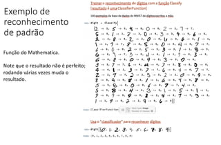 Exemplo de
reconhecimento
de padrão
Função do Mathematica.
Note que o resultado não é perfeito;
rodando várias vezes muda o
resultado.
 