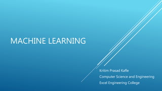 MACHINE LEARNING
Kritim Prasad Kafle
Computer Science and Engineering
Excel Engineering College
 