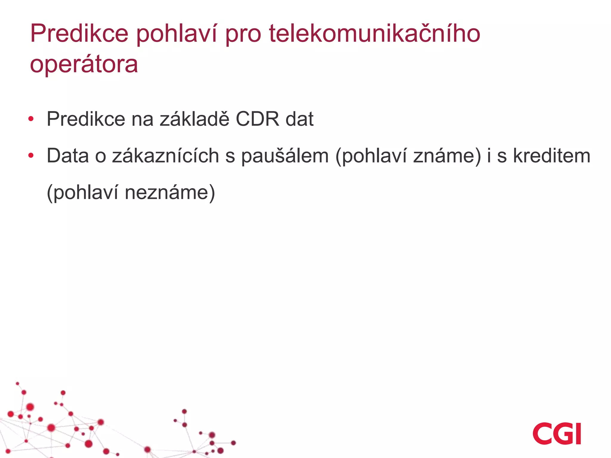 Predikce pohlaví pro telekomunikačního
operátora
• Predikce na základě CDR dat
• Data o zákaznících s paušálem (pohlaví známe) i s kreditem
(pohlaví neznáme)
 