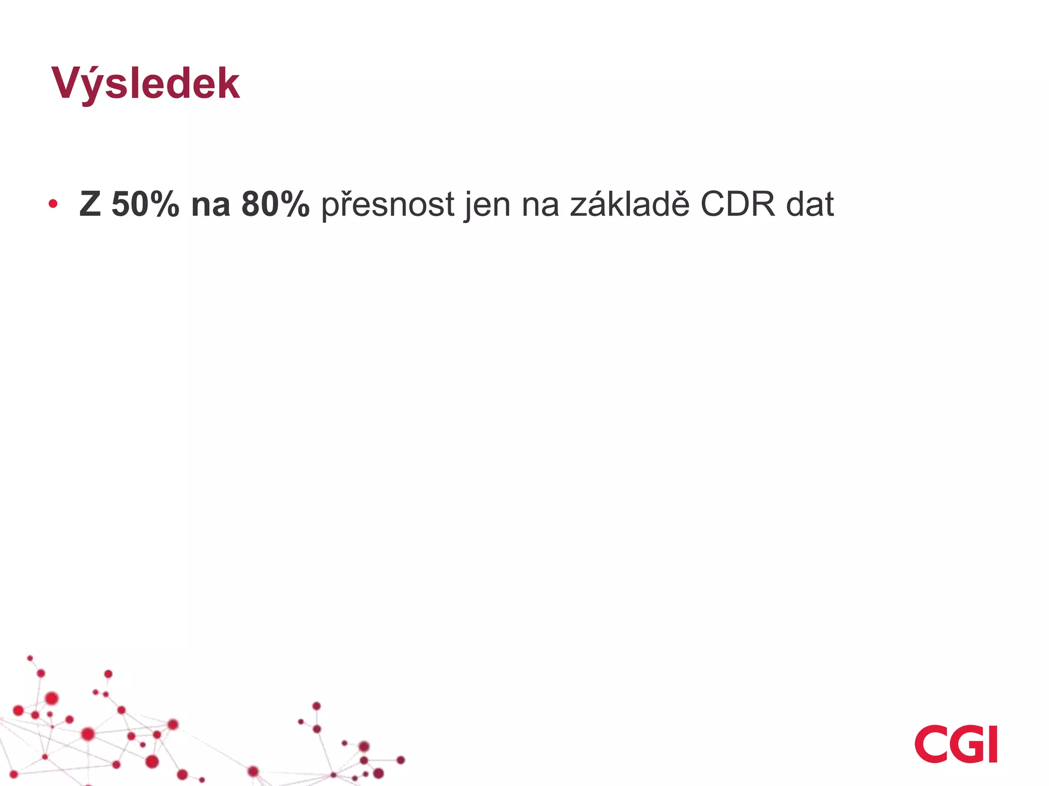 Výsledek
• Z 50% na 80% přesnost jen na základě CDR dat
 