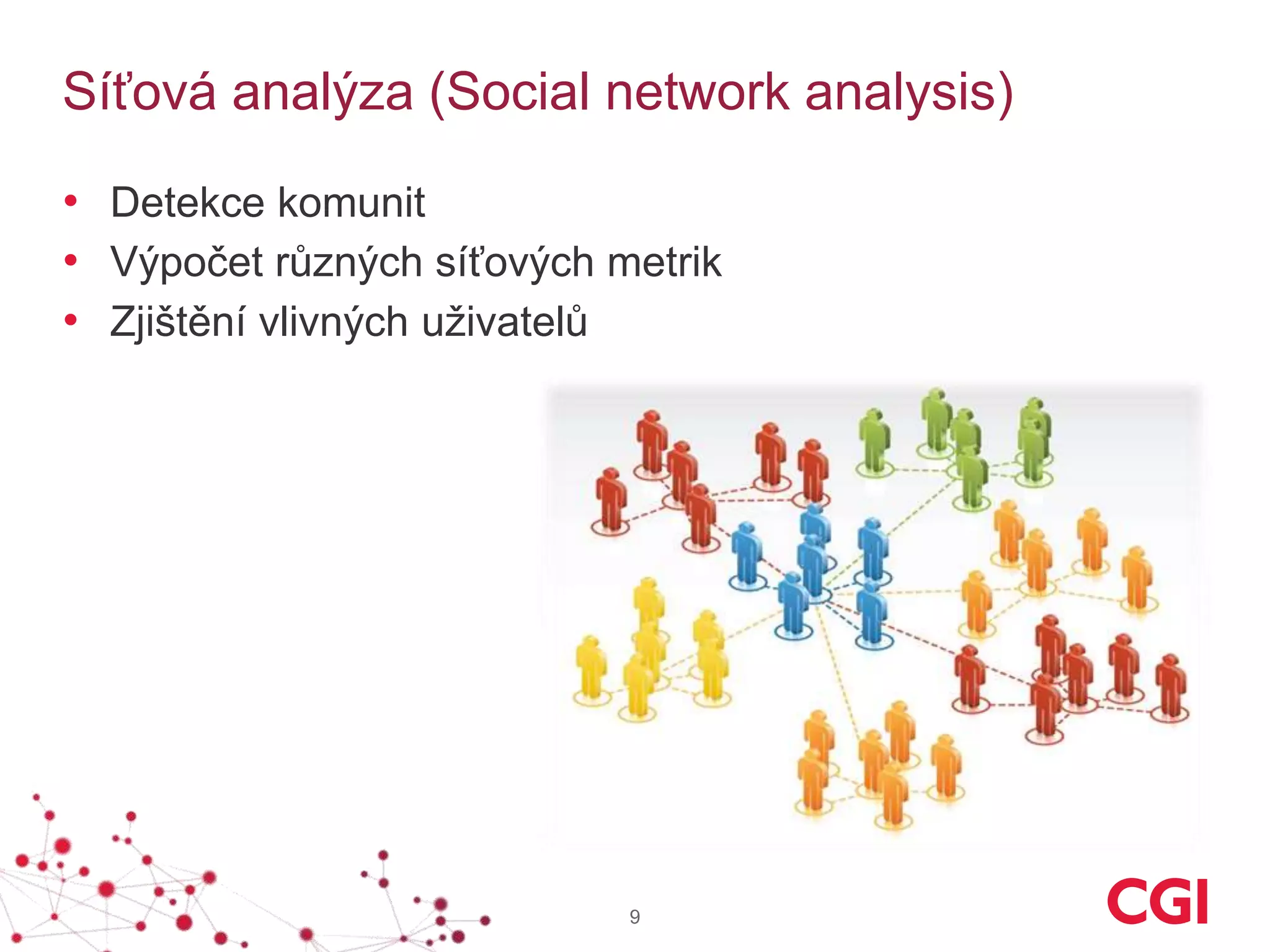 Síťová analýza (Social network analysis)
• Detekce komunit
• Výpočet různých síťových metrik
• Zjištění vlivných uživatelů
9
 