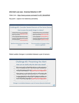 (E4) Intel’s use case - Anamoly Detection in IOT
Video Link ~ https://www.youtube.com/watch?v=DD_BbAb9RhM
Key point ~ capture non-stationery periodicity
Detect sudden changes in correlation between a pair of sensors :
 