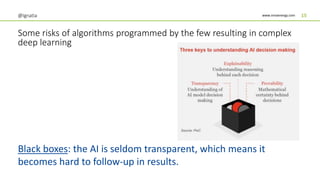 www.innoenergy.com
Some risks of algorithms programmed by the few resulting in complex
deep learning
Black boxes: the AI is seldom transparent, which means it
becomes hard to follow-up in results.
@Ignatia 15
 