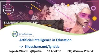 Artificial Intelligence in Education
=> Slideshare.net/Ignatia
Inge de Waard @Ignatia 10 April ’19 ELF, Warsaw, Poland
 