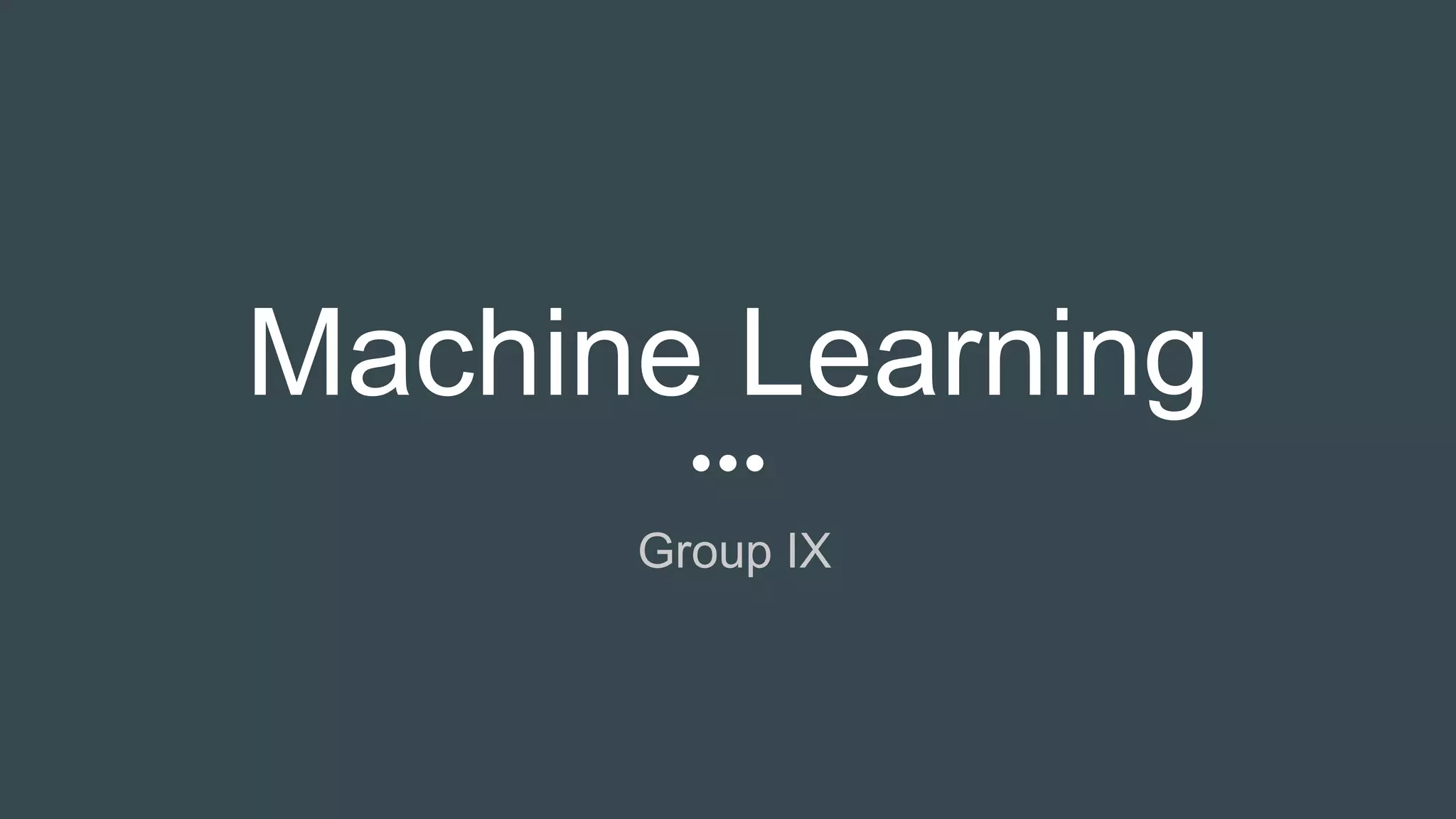 Machine Learning
Group IX
 
