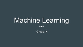 Machine Learning
Group IX
 