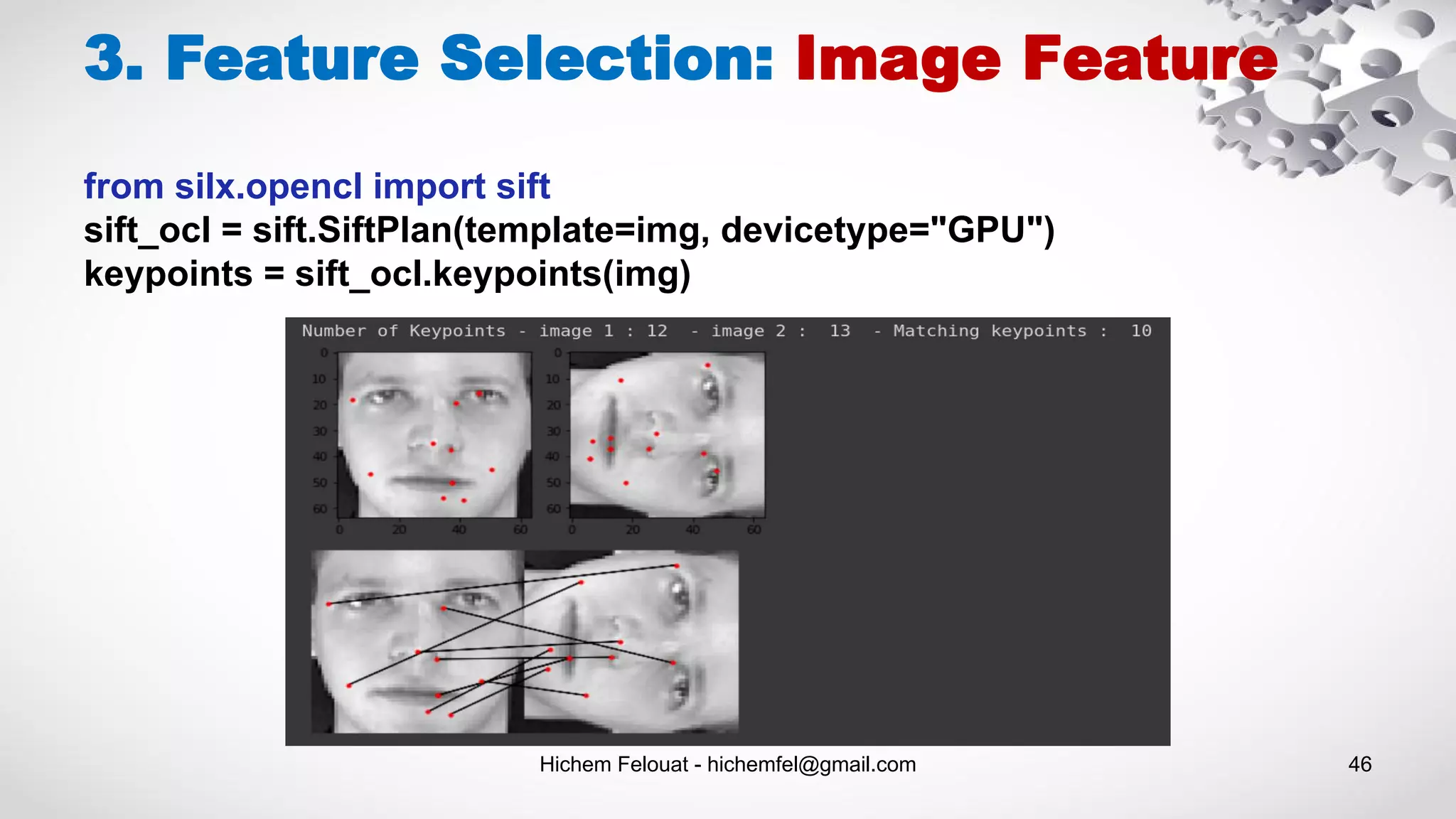 Hichem Felouat - hichemfel@gmail.com 46
3. Feature Selection: Image Feature
from silx.opencl import sift
sift_ocl = sift.SiftPlan(template=img, devicetype="GPU")
keypoints = sift_ocl.keypoints(img)
 