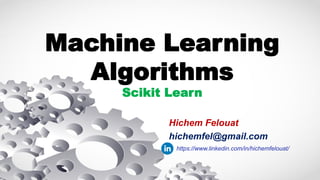 Machine Learning
Algorithms
Scikit Learn
Hichem Felouat
hichemfel@gmail.com
https://www.linkedin.com/in/hichemfelouat/
 