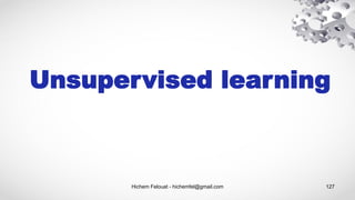 Hichem Felouat - hichemfel@gmail.com 127
Unsupervised learning
 