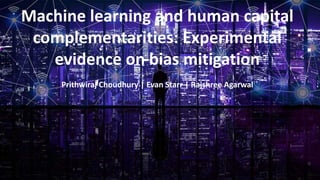 Machine learning and human capital
complementarities: Experimental
evidence on bias mitigation
Prithwiraj Choudhury | Evan Starr | Rajshree Agarwal
 