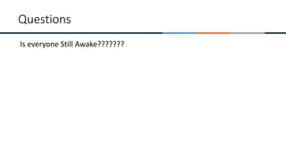 Questions
Is everyone Still Awake???????
 