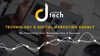 DtechSystems.co
TECHNOLOGY & DIGITAL MARKETING AGENCY
W e Tr ansfor m Y our Business Into A S uccess
Stor y
 