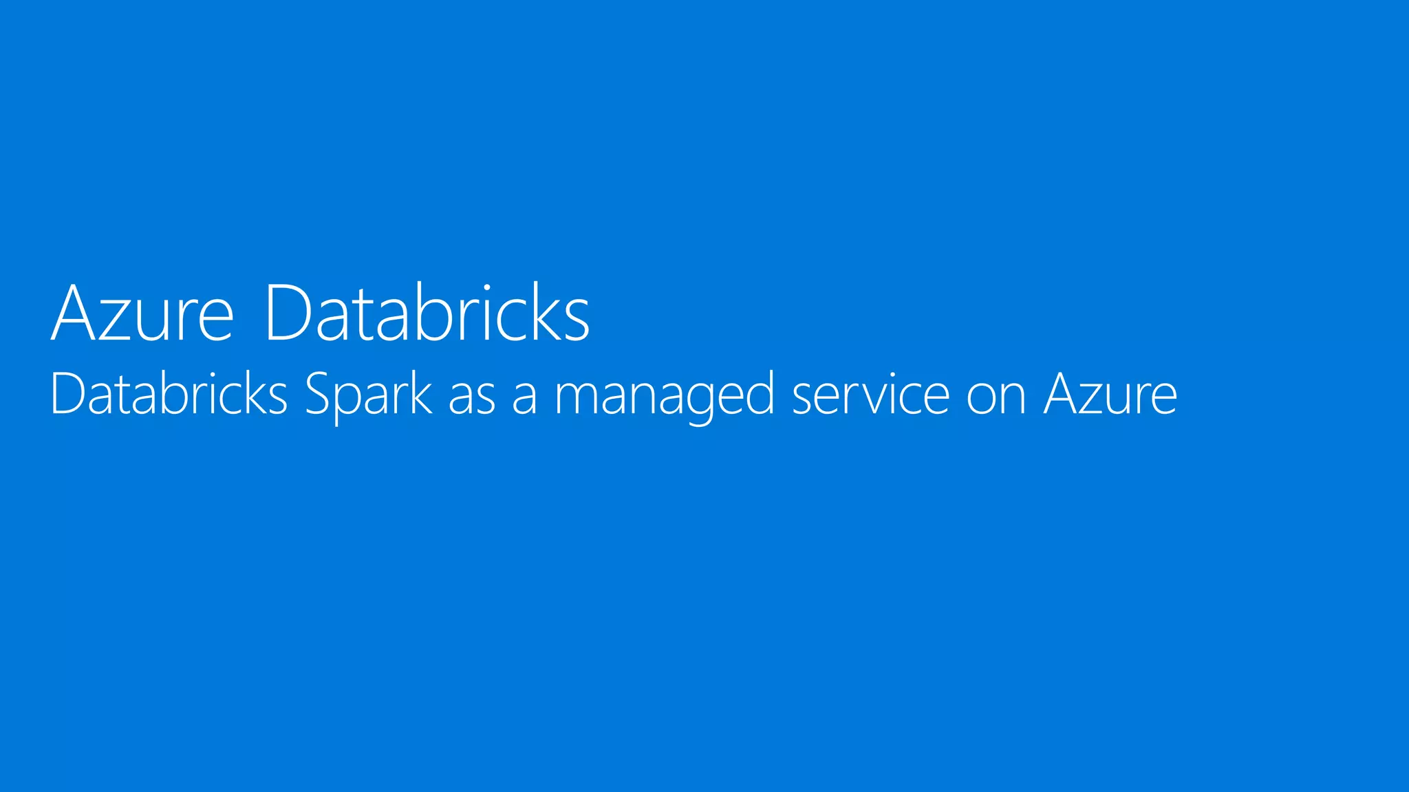 Azure Databricks
Databricks Spark as a managed service on Azure
 
