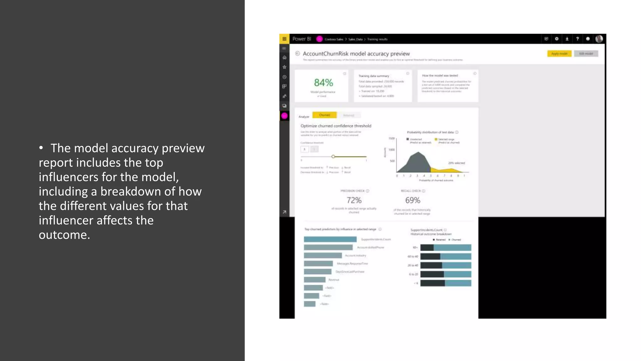 • The model accuracy preview
report includes the top
influencers for the model,
including a breakdown of how
the different values for that
influencer affects the
outcome.
 