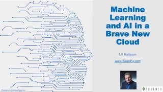1
Machine
Learning
and AI in a
Brave New
Cloud
Ulf Mattsson
www.TokenEx.com
Quantum Computing Inc.
 