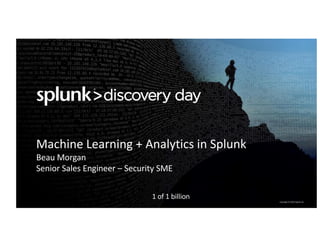 Copyright	©	2016	Splunk	Inc.
Machine	Learning	+	Analytics	in	Splunk
Beau	Morgan
Senior	Sales	Engineer	– Security	SME
1	of	1	billion
 