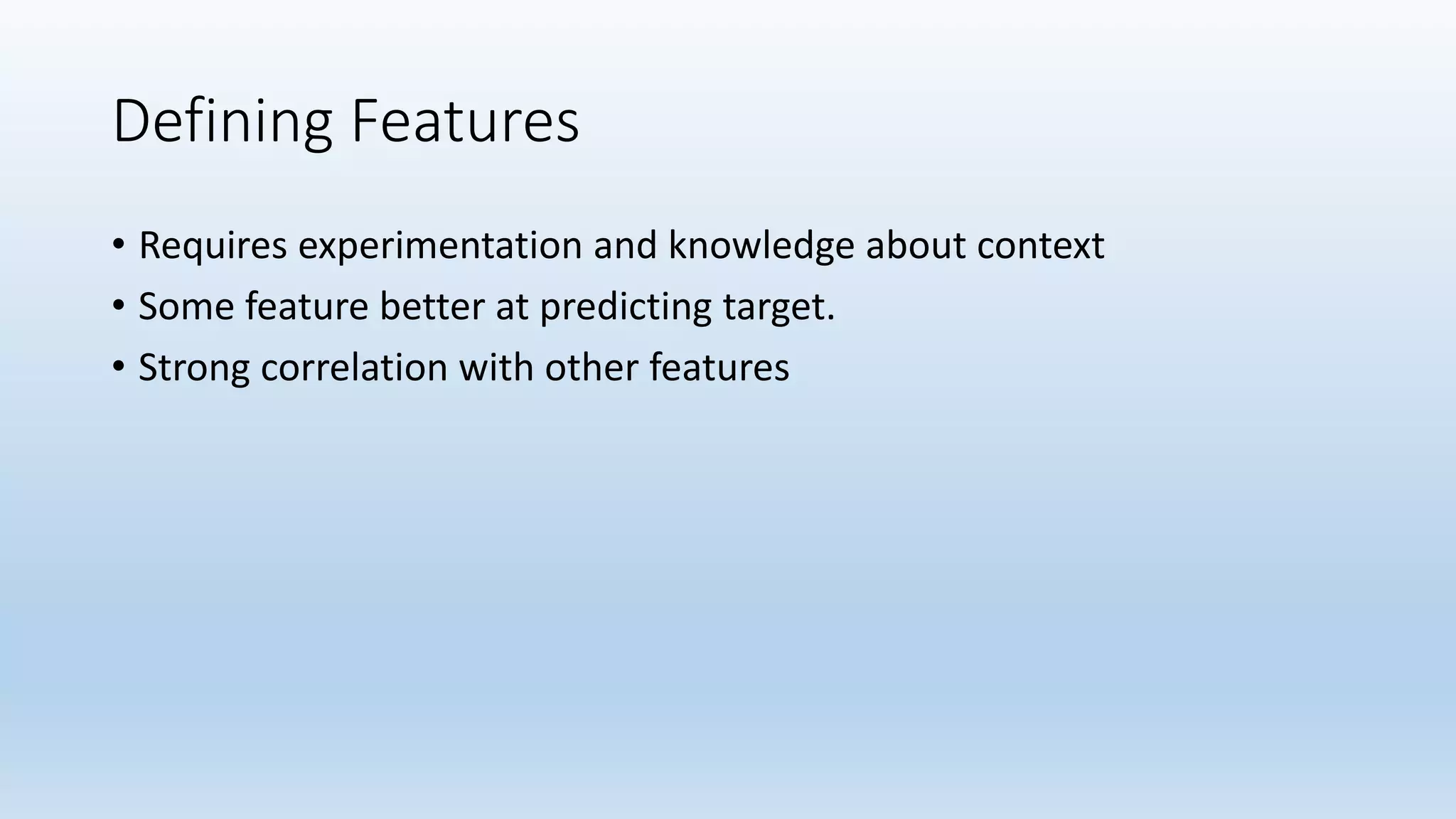 Defining Features • Requires experimentation and knowledge about context • Some feature better at predicting target. • Strong correlation with other features 