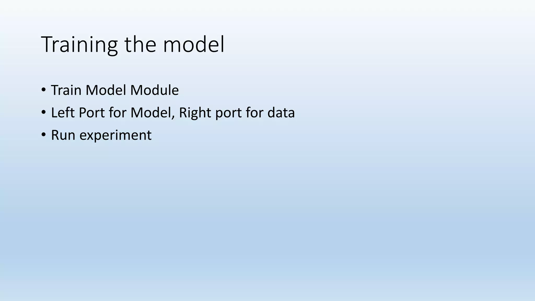 Training the model
• Train Model Module
• Left Port for Model, Right port for data
• Run experiment
 