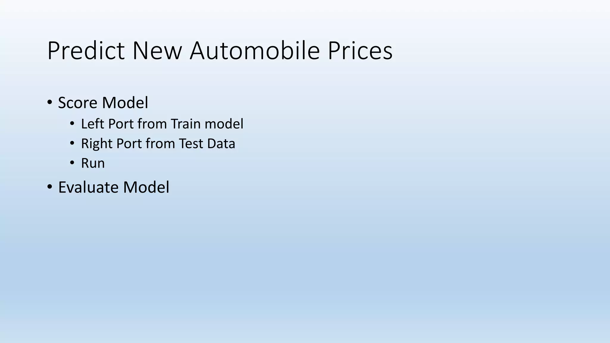 Predict New Automobile Prices
• Score Model
• Left Port from Train model
• Right Port from Test Data
• Run
• Evaluate Model
 