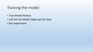 Training the model
• Train Model Module
• Left Port for Model, Right port for data
• Run experiment
 