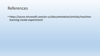 References
• https://azure.microsoft.com/en-us/documentation/articles/machine-
learning-create-experiment/
 
