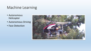 Machine Learning
• Autonomous
Helicopter
• Autonomous Driving
• Face Detection
 