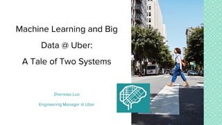 Zhenxiao Luo
Engineering Manager @ Uber
Machine Learning and Big
Data @ Uber:
A Tale of Two Systems
 