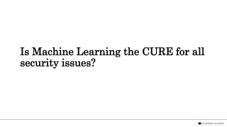Is Machine Learning the CURE for all
security issues?
 