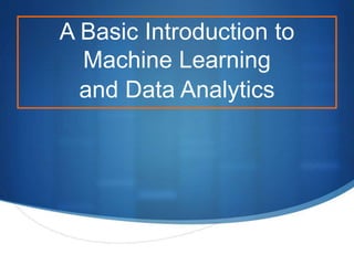 A Basic Introduction to
Machine Learning
and Data Analytics
 