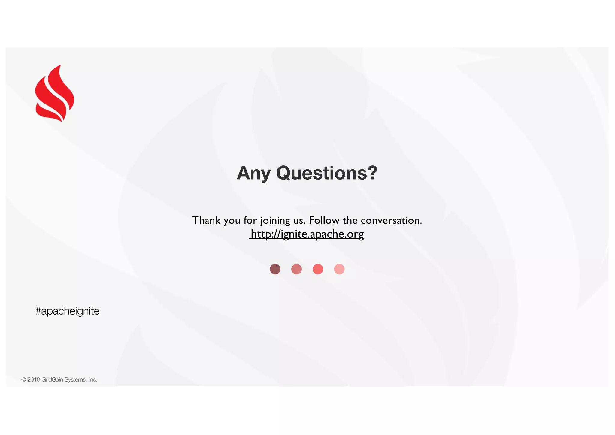 © 2018 GridGain Systems, Inc. Any Questions? Thank you for joining us. Follow the conversation. http://ignite.apache.org #apacheignite 